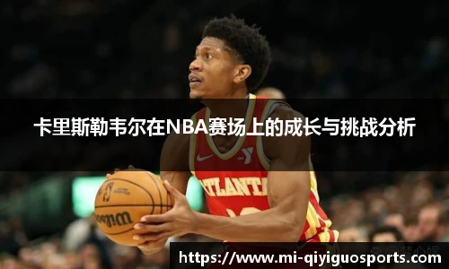 卡里斯勒韦尔在NBA赛场上的成长与挑战分析