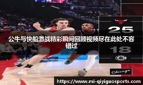 公牛与快船激战精彩瞬间回顾视频尽在此处不容错过