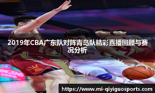 2019年CBA广东队对阵青岛队精彩直播回顾与赛况分析