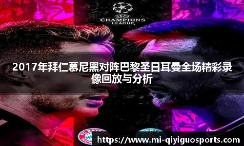 2017年拜仁慕尼黑对阵巴黎圣日耳曼全场精彩录像回放与分析
