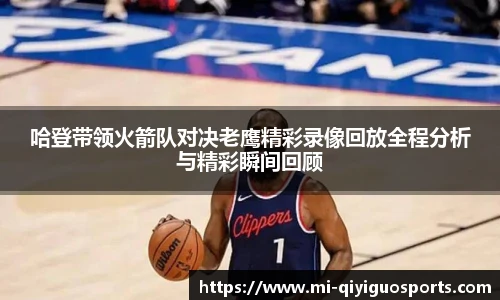 哈登带领火箭队对决老鹰精彩录像回放全程分析与精彩瞬间回顾
