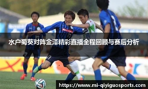 水户蜀葵对阵金泽精彩直播全程回顾与赛后分析