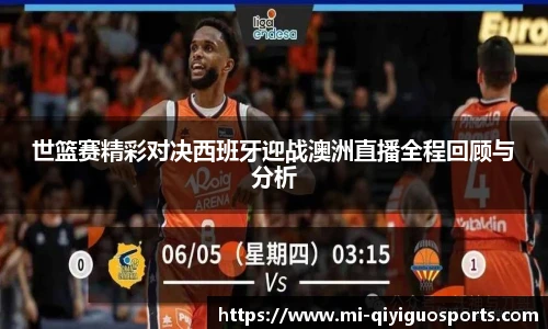 世篮赛精彩对决西班牙迎战澳洲直播全程回顾与分析