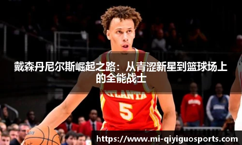 戴森丹尼尔斯崛起之路：从青涩新星到篮球场上的全能战士