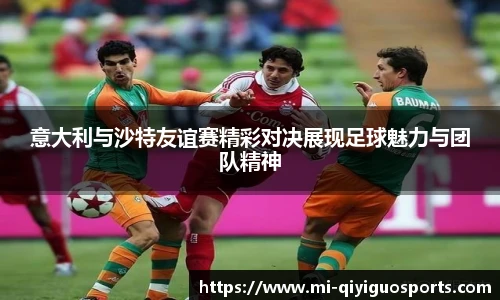 意大利与沙特友谊赛精彩对决展现足球魅力与团队精神