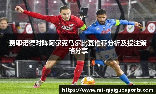 费耶诺德对阵阿尔克马尔比赛推荐分析及投注策略分享