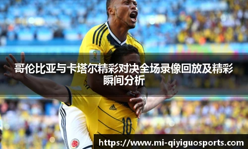 哥伦比亚与卡塔尔精彩对决全场录像回放及精彩瞬间分析